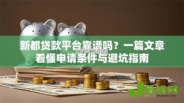 新都贷款平台靠谱吗?一篇文章看懂申请条件与避坑指南 新都贷款平台靠谱吗?一篇文章看懂申请条件与避坑指南