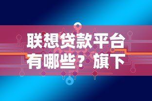 联想贷款平台有哪些?旗下产品及合作机构全解析 联想贷款平台有哪些?旗下产品及合作机构全解析