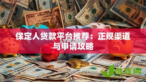 保定人贷款平台推荐：正规渠道与申请攻略