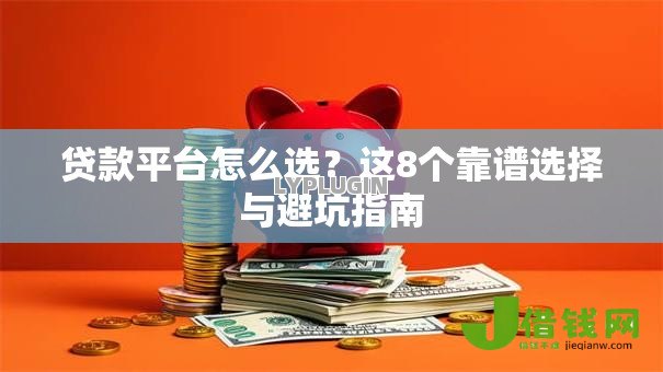 贷款平台怎么选?这8个靠谱选择与避坑指南 贷款平台怎么选?这8个靠谱选择与避坑指南