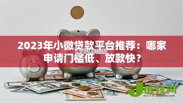 2023年小微贷款平台推荐:哪家申请门槛低、放款快? 2023年小微贷款平台推荐:哪家申请门槛低、放款快?