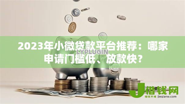 2023年小微贷款平台推荐:哪家申请门槛低、放款快? 2023年小微贷款平台推荐:哪家申请门槛低、放款快?