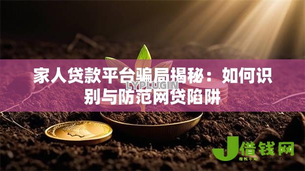 家人贷款平台骗局揭秘:如何识别与防范网贷陷阱 家人贷款平台骗局揭秘:如何识别与防范网贷陷阱