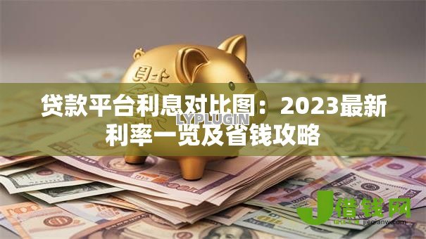 贷款平台利息对比图：2023最新利率一览及省钱攻略