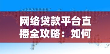 网络贷款平台直播全攻略:如何安全高效申请贷款? 网络贷款平台直播全攻略:如何安全高效申请贷款?