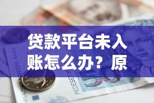 贷款平台未入账怎么办?原因解析与解决办法全指南 贷款平台未入账怎么办?原因解析与解决办法全指南