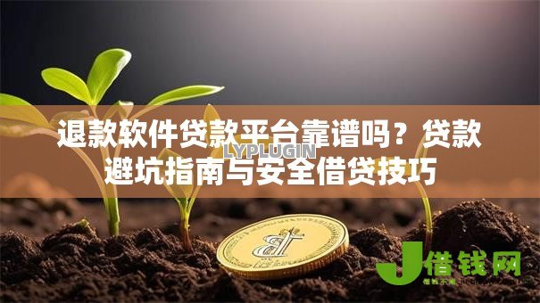 退款软件贷款平台靠谱吗?贷款避坑指南与安全借贷技巧 退款软件贷款平台靠谱吗?贷款避坑指南与安全借贷技巧