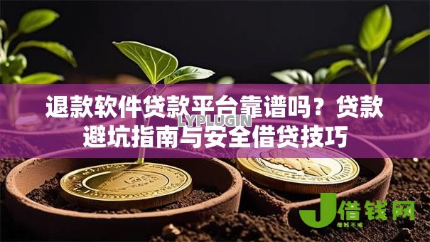 退款软件贷款平台靠谱吗?贷款避坑指南与安全借贷技巧 退款软件贷款平台靠谱吗?贷款避坑指南与安全借贷技巧
