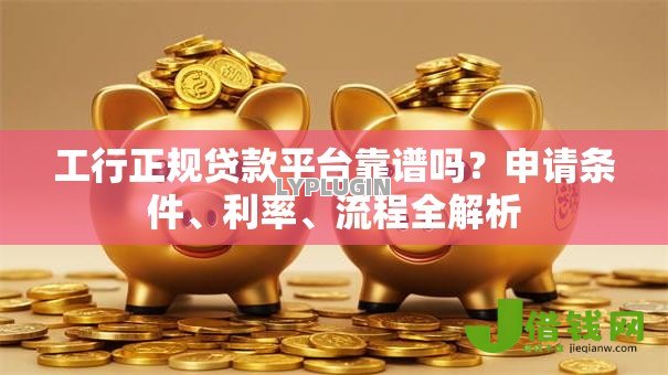 工行正规贷款平台靠谱吗?申请条件、利率、流程全解析 工行正规贷款平台靠谱吗?申请条件、利率、流程全解析