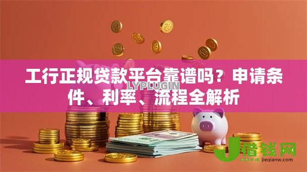 工行正规贷款平台靠谱吗?申请条件、利率、流程全解析 工行正规贷款平台靠谱吗?申请条件、利率、流程全解析