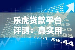 乐虎贷款平台评测：真实用户反馈与贷款产品解析