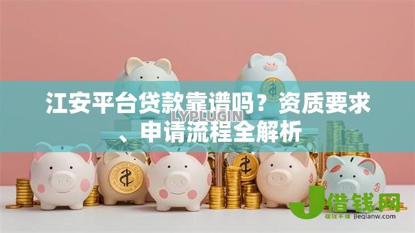 江安平台贷款靠谱吗？资质要求、申请流程全解析