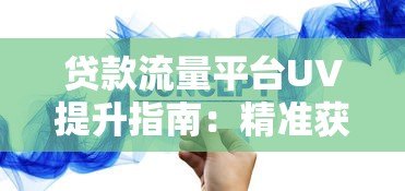 贷款流量平台UV提升指南:精准获客与转化策略解析 贷款流量平台UV提升指南:精准获客与转化策略解析