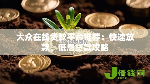 大众在线贷款平台推荐:快速放款、低息贷款攻略 大众在线贷款平台推荐:快速放款、低息贷款攻略