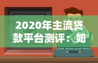2020年主流贷款平台测评:如何快速找到低息安全的借钱渠道 2020年主流贷款平台测评:如何快速找到低息安全的借钱渠道