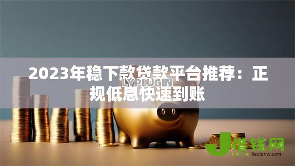 2023年稳下款贷款平台推荐:正规低息快速到账 2023年稳下款贷款平台推荐:正规低息快速到账
