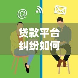贷款平台纠纷如何解决?这些渠道帮你快速维权 贷款平台纠纷如何解决?这些渠道帮你快速维权