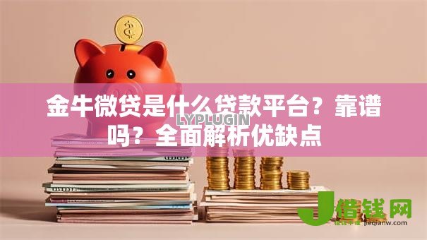 金牛微贷是什么贷款平台？靠谱吗？全面解析优缺点