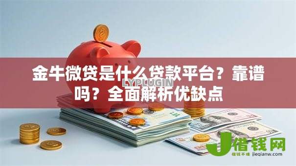 金牛微贷是什么贷款平台？靠谱吗？全面解析优缺点