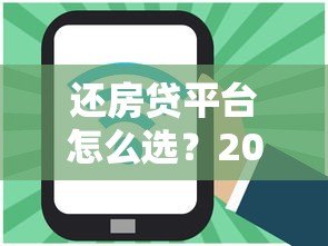 还房贷平台怎么选?2023年靠谱省息平台推荐攻略 还房贷平台怎么选?2023年靠谱省息平台推荐攻略