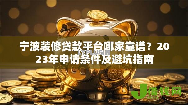宁波装修贷款平台哪家靠谱?2023年申请条件及避坑指南 宁波装修贷款平台哪家靠谱?2023年申请条件及避坑指南