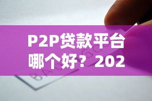 P2P贷款平台哪个好?2023年靠谱平台推荐及选择攻略 P2P贷款平台哪个好?2023年靠谱平台推荐及选择攻略
