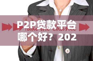 P2P贷款平台哪个好?2023年靠谱平台推荐及选择攻略 P2P贷款平台哪个好?2023年靠谱平台推荐及选择攻略