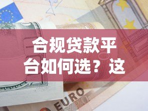 合规贷款平台如何选?这8个标准帮你避开风险 合规贷款平台如何选?这8个标准帮你避开风险