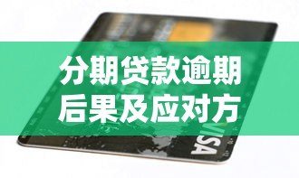 分期贷款逾期后果及应对方法全解析 分期贷款逾期后果及应对方法全解析