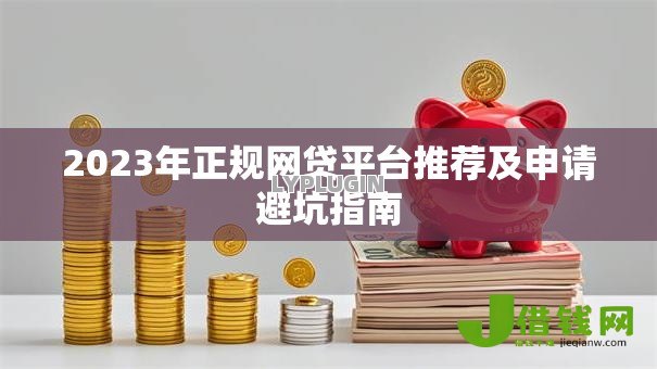 2023年正规网贷平台推荐及申请避坑指南 2023年正规网贷平台推荐及申请避坑指南