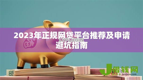 2023年正规网贷平台推荐及申请避坑指南 2023年正规网贷平台推荐及申请避坑指南