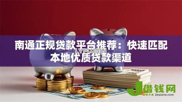 南通正规贷款平台推荐:快速匹配本地优质贷款渠道 南通正规贷款平台推荐:快速匹配本地优质贷款渠道
