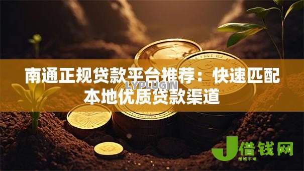 南通正规贷款平台推荐:快速匹配本地优质贷款渠道 南通正规贷款平台推荐:快速匹配本地优质贷款渠道