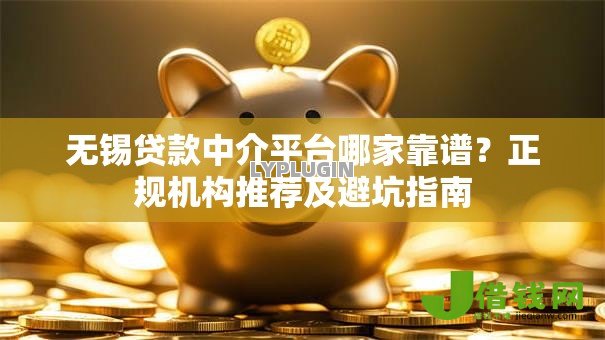 无锡贷款中介平台哪家靠谱？正规机构推荐及避坑指南