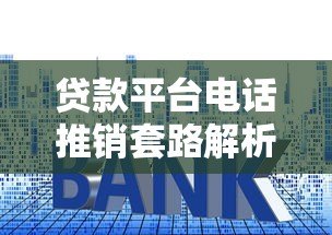 贷款平台电话推销套路解析：如何识别风险与正确应对