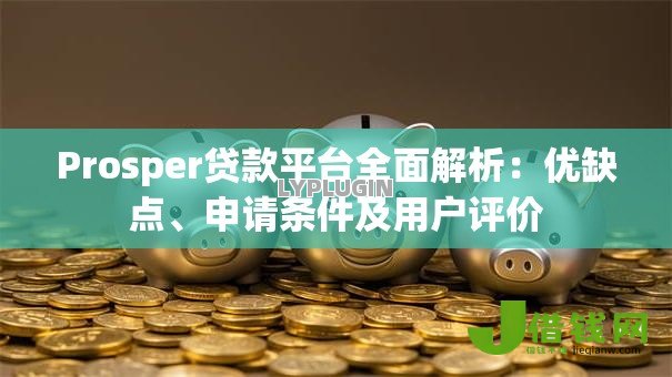 Prosper贷款平台全面解析:优缺点、申请条件及用户评价 Prosper贷款平台全面解析:优缺点、申请条件及用户评价
