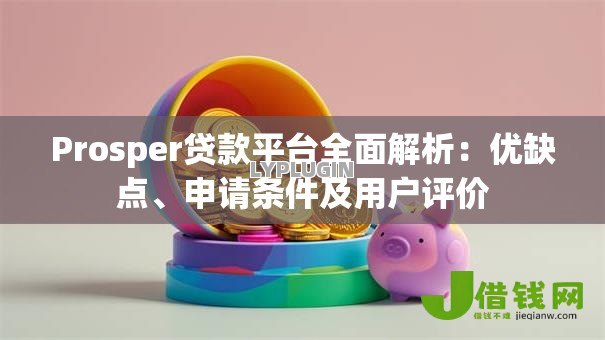 Prosper贷款平台全面解析:优缺点、申请条件及用户评价 Prosper贷款平台全面解析:优缺点、申请条件及用户评价