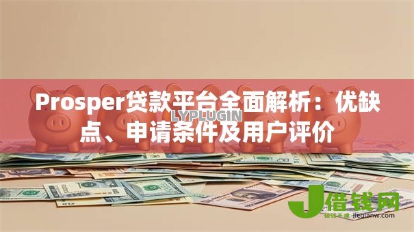 Prosper贷款平台全面解析:优缺点、申请条件及用户评价 Prosper贷款平台全面解析:优缺点、申请条件及用户评价