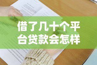 借了几十个平台贷款会怎样?三大后果与自救方法全解析 借了几十个平台贷款会怎样?三大后果与自救方法全解析