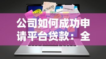 公司如何成功申请平台贷款:全流程解析与注意事项 公司如何成功申请平台贷款:全流程解析与注意事项