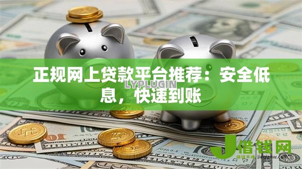正规网上贷款平台推荐:安全低息,快速到账 正规网上贷款平台推荐:安全低息,快速到账