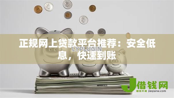 正规网上贷款平台推荐:安全低息,快速到账 正规网上贷款平台推荐:安全低息,快速到账