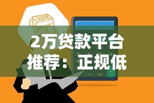 2万贷款平台推荐:正规低息、快速到账渠道盘点 2万贷款平台推荐:正规低息、快速到账渠道盘点