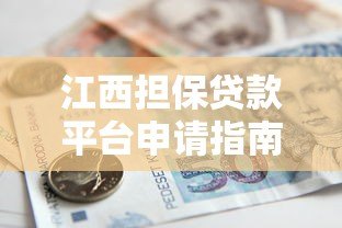 江西担保贷款平台申请指南:政策解析与操作流程 江西担保贷款平台申请指南:政策解析与操作流程