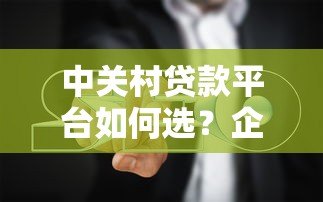 中关村贷款平台如何选？企业融资避坑指南