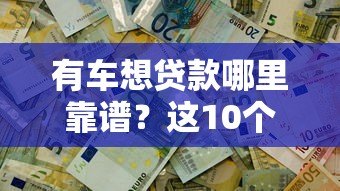 有车想贷款哪里靠谱？这10个正规平台快速解决资金需求