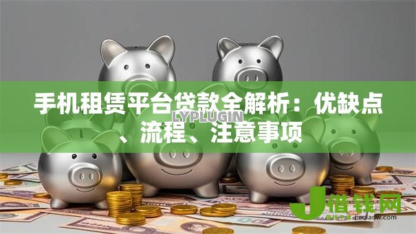 手机租赁平台贷款全解析:优缺点、流程、注意事项 手机租赁平台贷款全解析:优缺点、流程、注意事项