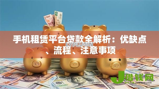 手机租赁平台贷款全解析:优缺点、流程、注意事项 手机租赁平台贷款全解析:优缺点、流程、注意事项