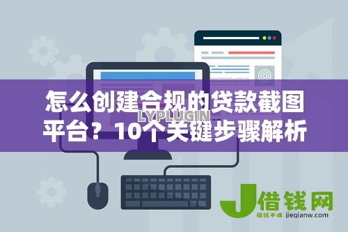怎么创建合规的贷款截图平台?10个关键步骤解析 怎么创建合规的贷款截图平台?10个关键步骤解析