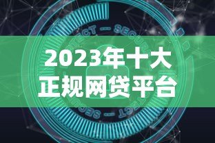 2023年十大正规网贷平台推荐：如何安全选择贷款软件？